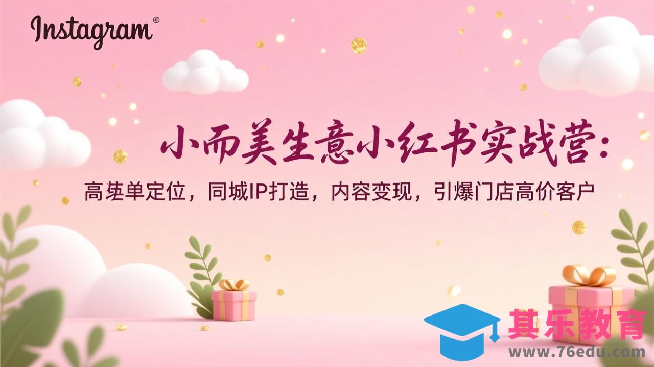 小而美生意小红书实战营：高客单定位，同城IP打造，内容变现，引爆门店高价客户-第1张图片-我要自学网