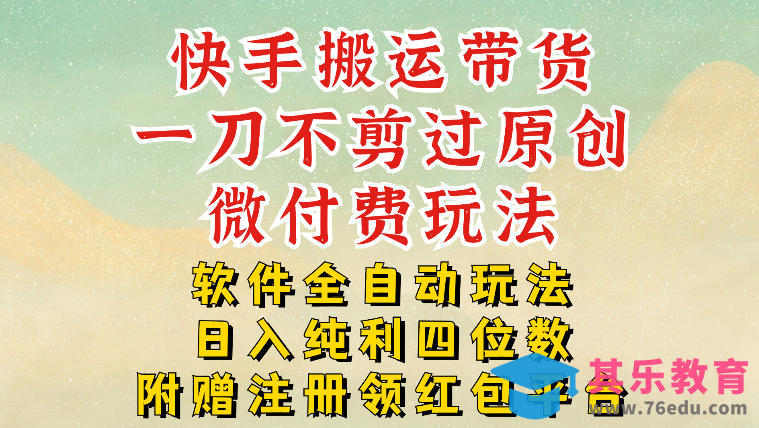 快手搬运带货，一刀不剪过原创，微付费玩法，软件全自动玩法，日入纯利四位数【揭秘】-第1张图片-我要自学网
