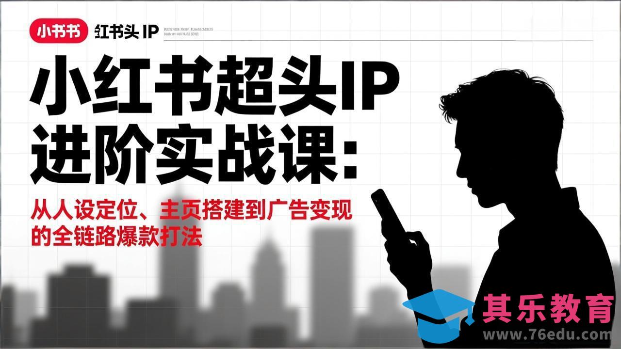 小红书超头IP进阶实战课:从人设定位、主页搭建到广告变现的全链路爆款打法-第1张图片-我要自学网 小红书超头IP进阶实战课:从人设定位、主页搭建到广告变现的全链路爆款打法-第1张图片-我要自学网