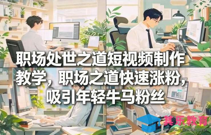职场处世之道短视频制作教学，职场之道快速涨粉，吸引年轻牛马粉丝-第1张图片-我要自学网