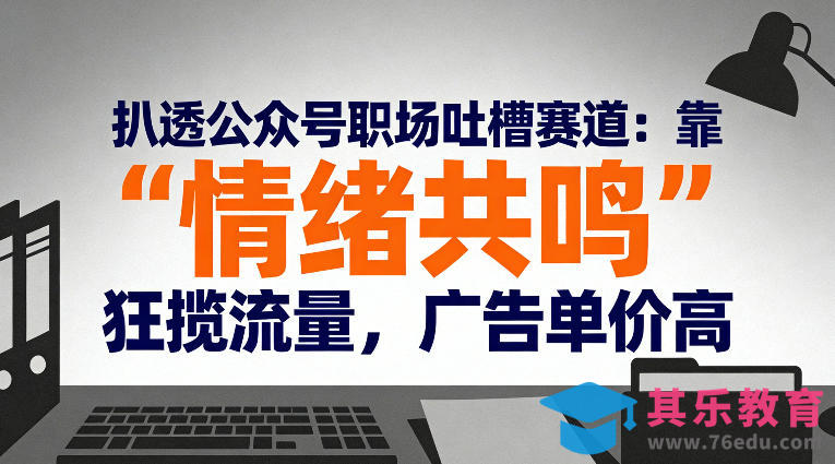 扒透公众号职场吐槽赛道：靠“情绪共鸣”狂揽流量，广告单价高-第1张图片-我要自学网