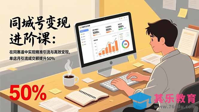 同城号变现进阶课：在同城赛道中实现精准引流与高效变现，单店月引流成交额提升50%-第1张图片-我要自学网
