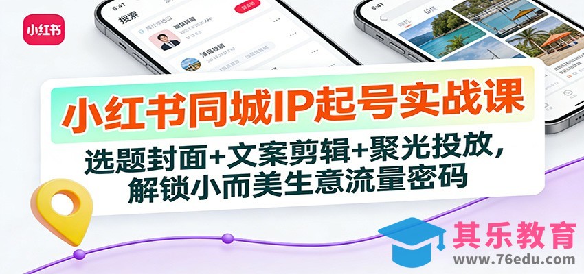 小红书同城IP起号实战课：选题封面+文案剪辑+聚光投放，解锁小而美生意流量密码-第1张图片-我要自学网