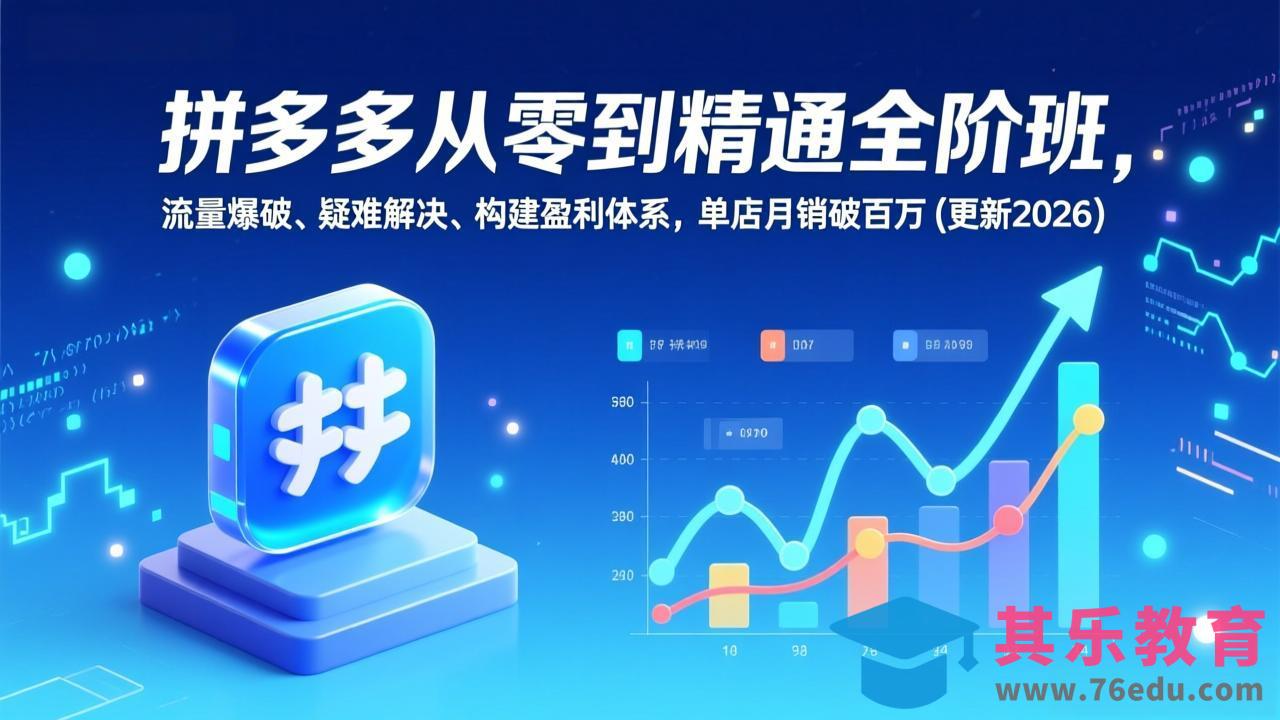 拼多多从零到精通全阶班，流量爆破、疑难解决，构建盈利体系，单店月销破百万(更新2026-第1张图片-我要自学网