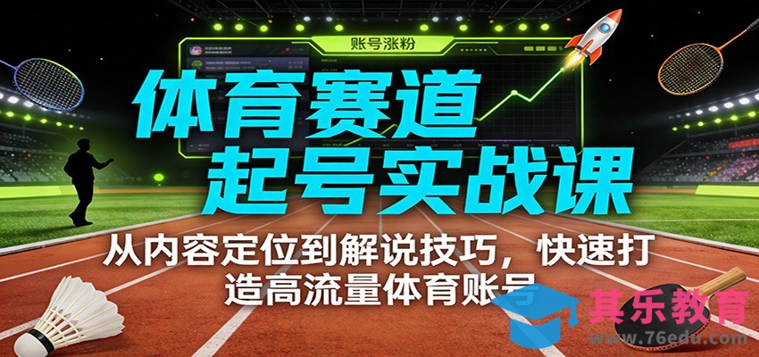 体育赛道起号实战课：从内容定位到解说技巧，快速打造高流量体育账号-第1张图片-我要自学网