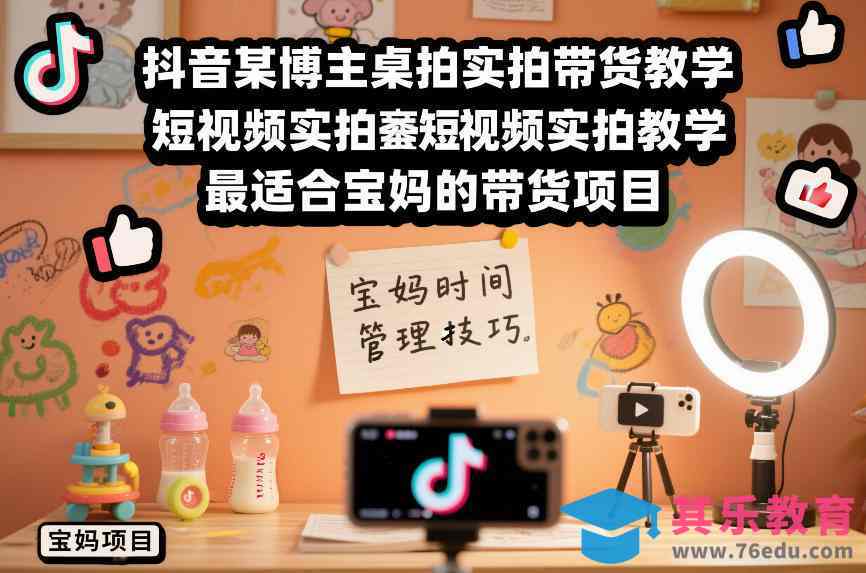 抖音某博主桌拍实拍带货教学，短视频实拍教学，最适合宝妈的带货项目-第1张图片-我要自学网
