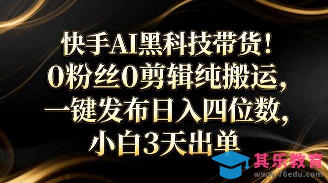 快手AI黑科技带货！0粉丝0剪辑纯搬运，一键发布日入四位数，小白3天出单-第1张图片-我要自学网