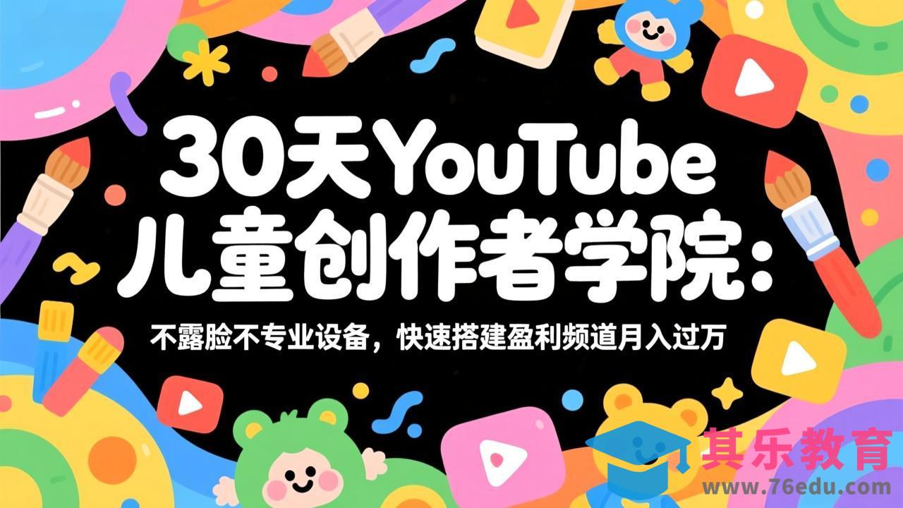 30天YouTube儿童创作者学院：不露脸不专业设备，快速搭建盈利频道月入过万-第1张图片-我要自学网