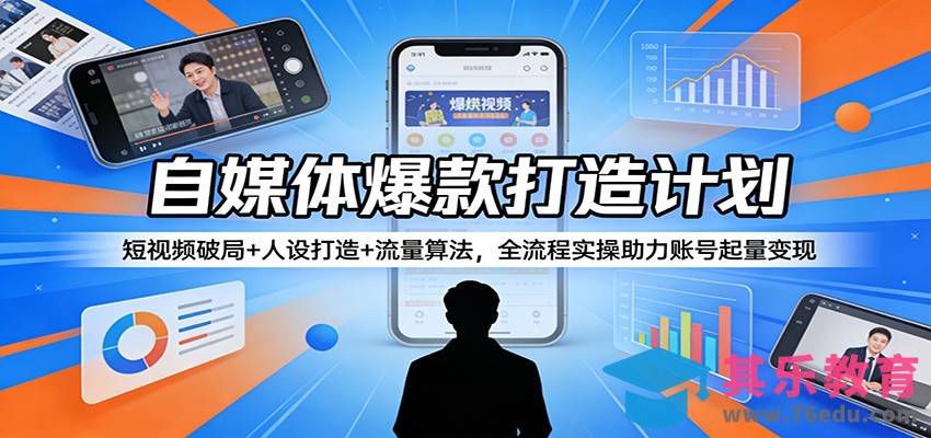 自媒体爆款打造计划：短视频破局+人设打造+流量算法，全流程实操助力账号起量变现-第1张图片-我要自学网