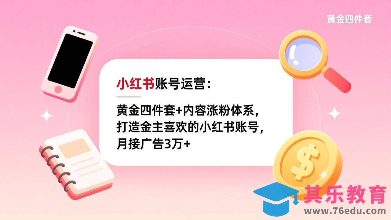 小红书账号运营：黄金四件套+内容涨粉体系，打造金主喜欢的小红书账号，月接广告3万+-第1张图片-我要自学网