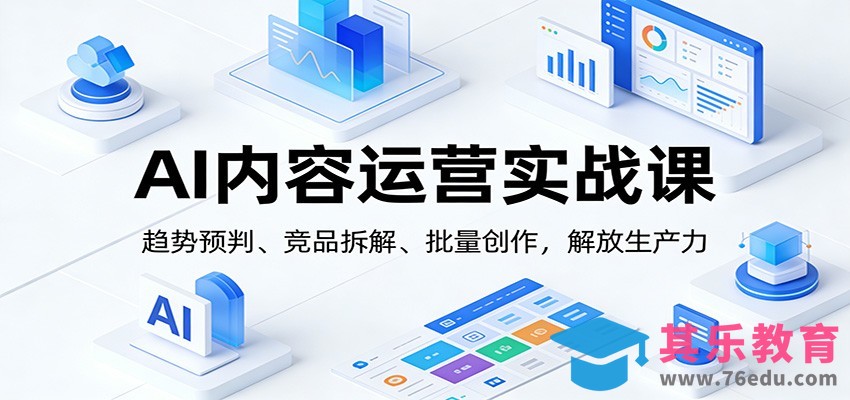 AI内容运营实战课：趋势预判、 竞品拆解、批量创作，解放生产力-第1张图片-我要自学网