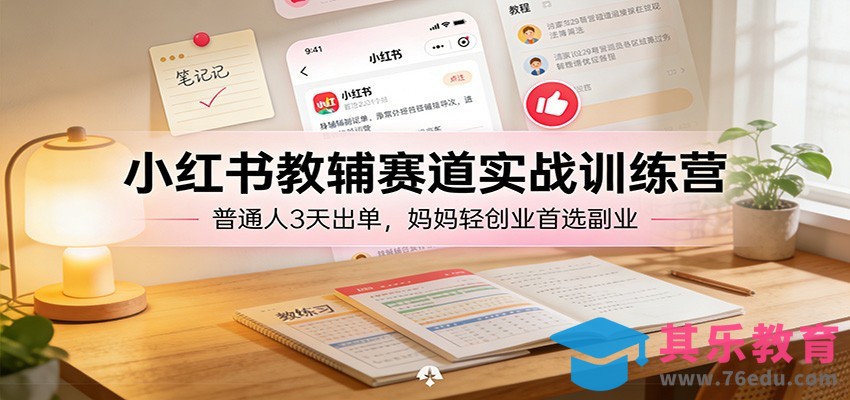 小红书教辅赛道实战训练营：普通人3天出单，妈妈轻创业首选副业-第1张图片-我要自学网