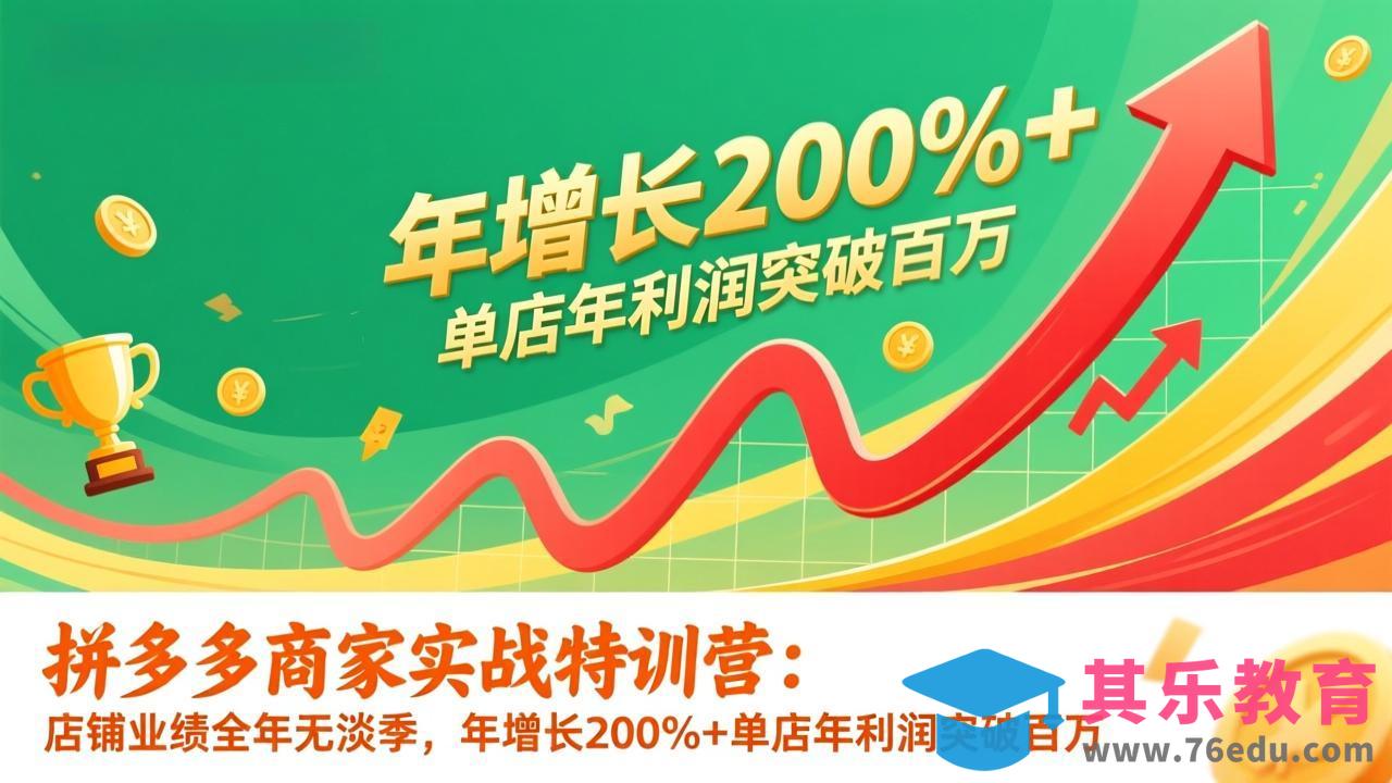拼多多商家实战特训营：店铺业绩全年无淡季，年增长200%+单店年利润突破百万(26年更新-第1张图片-我要自学网