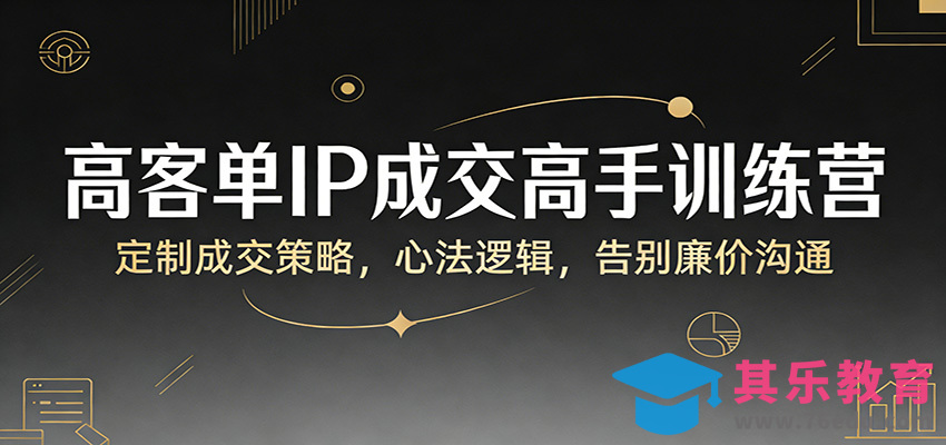 高客单IP成交高手训练营：定制成交策略，心法逻辑，告别廉价沟通-第1张图片-我要自学网