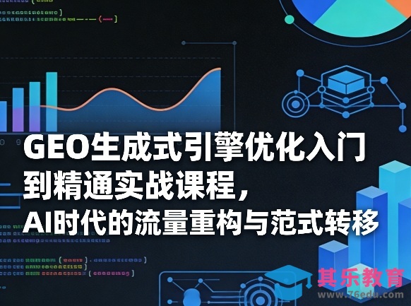 GEO生成式引擎优化入门到精通实战课程，AI时代的流量重构与范式转移-第1张图片-我要自学网