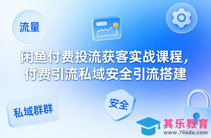 闲鱼付费投流获客实战课程，付费引流私域安全引流搭建-第1张图片-我要自学网