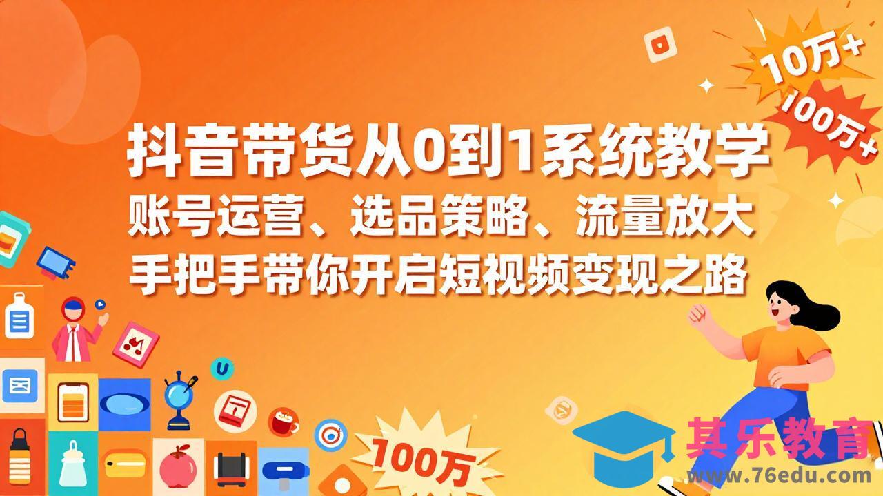 抖音带货从0到1系统教学，账号运营、选品策略、流量放大，手把手带你开启短视频变现之路-第1张图片-我要自学网