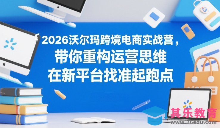 2026沃尔玛跨境电商实战营，带你重构运营思维，在新平台找准起跑点-第1张图片-我要自学网