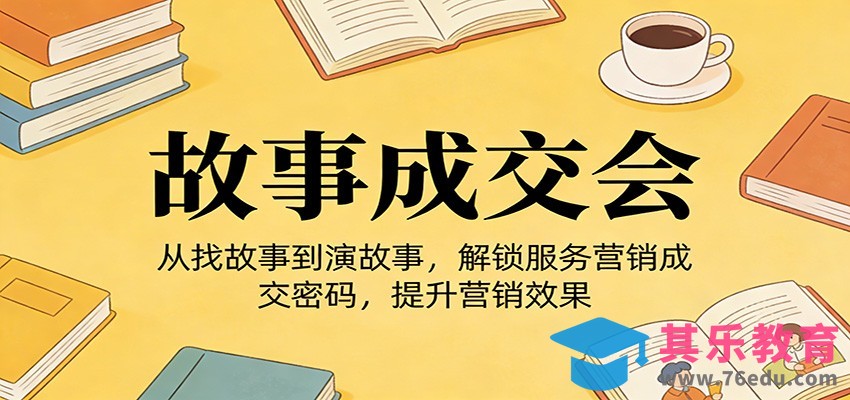 《故事成交会》从找故事到演故事，解锁服务营销成交密码，提升营销效果-第1张图片-我要自学网
