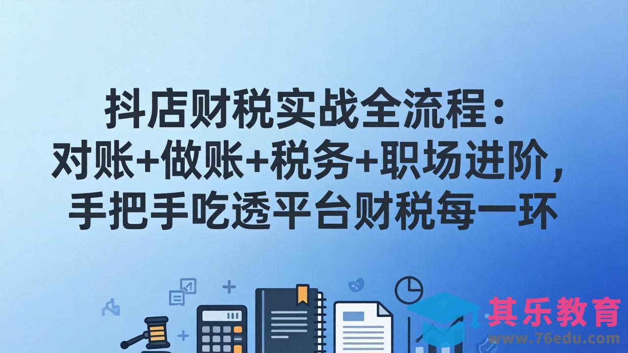 抖店财税实操全流程：对账+做账+税务+职场进阶，手把手吃透平台财税每一环-第1张图片-我要自学网
