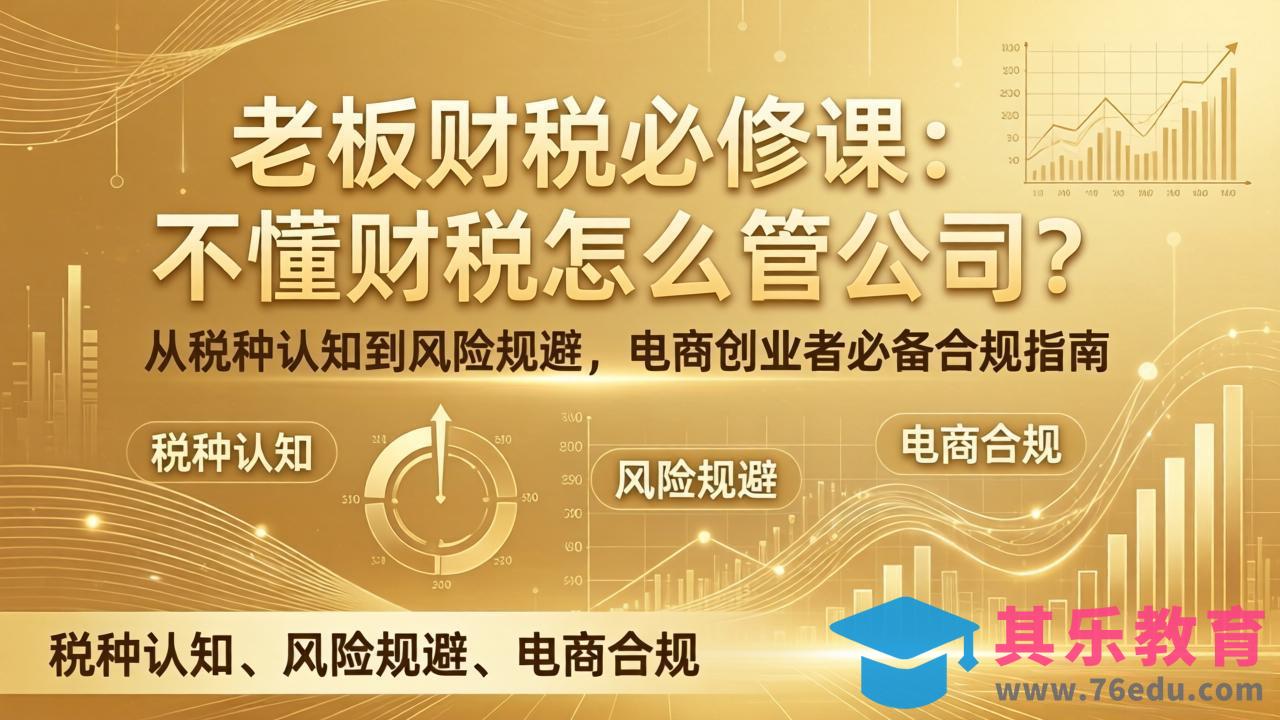 老板财税必修课：不懂财税怎么管公司？从税种认知到风险规避，电商创业者必备合规指南-第1张图片-我要自学网