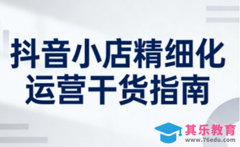 抖音小店精细化运营干货指南新版，助力商家系统提升店铺运营能力(更新26年3月)-第1张图片-我要自学网