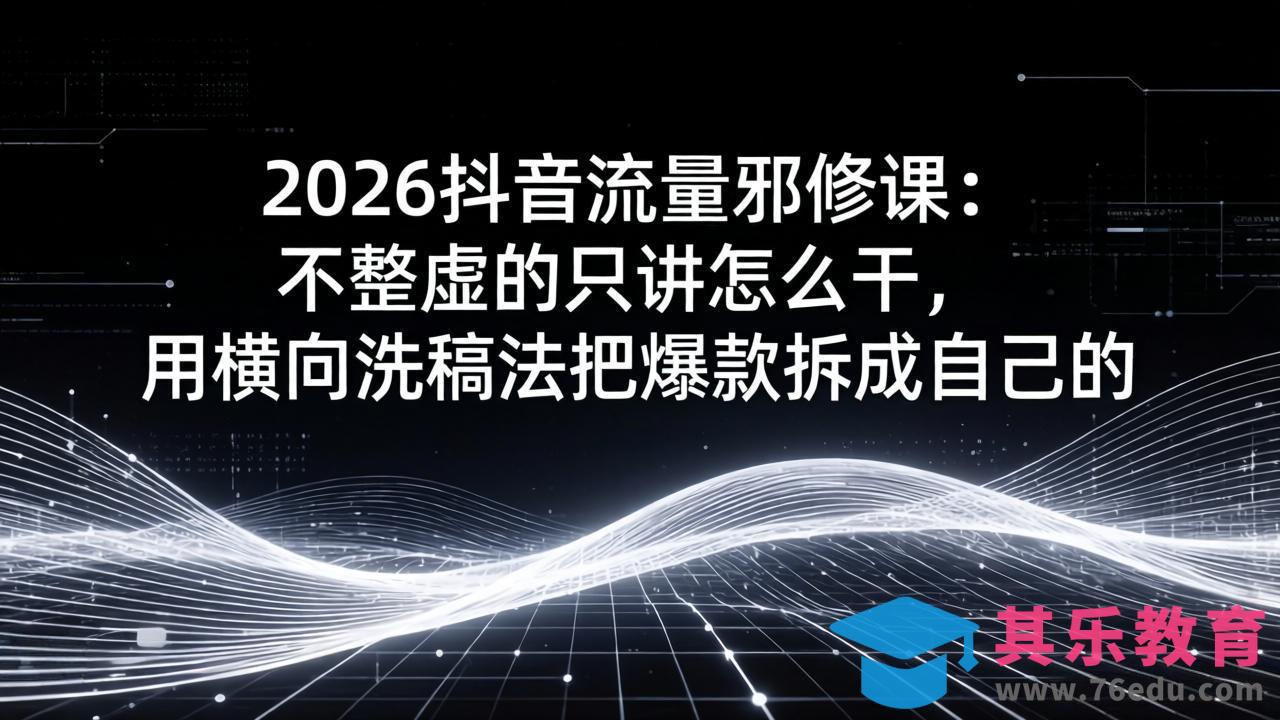 2026抖音流量邪修课:不整虚的只讲怎么干,用横向洗稿法把爆款拆成自己的-第1张图片-我要自学网 2026抖音流量邪修课:不整虚的只讲怎么干,用横向洗稿法把爆款拆成自己的-第1张图片-我要自学网