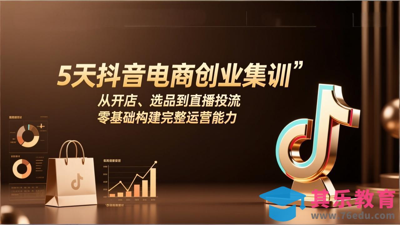 5天抖音电商创业集训：从开店、选品到直播投流，零基础构建完整运营能力-第1张图片-我要自学网