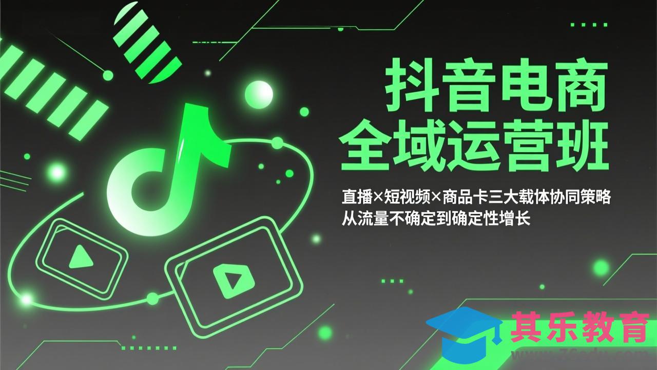 抖音电商全域运营班：直播×短视频×商品卡三大载体协同策略，从流量不确定到确定性增长-第1张图片-我要自学网