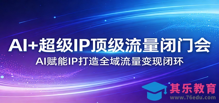 AI+超级IP顶级流量闭门会：AI赋能IP打造全域流量变现闭环-第1张图片-我要自学网