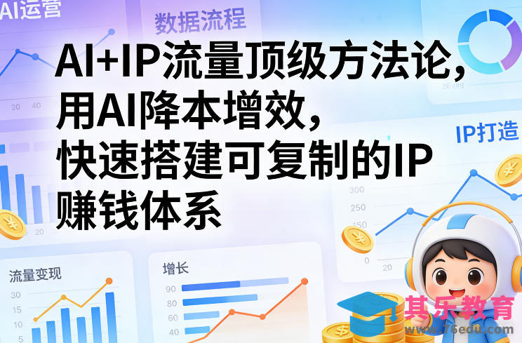AI+IP流量顶级方法论，用AI降本增效，快速搭建可复制的IP賺钱体系-第1张图片-我要自学网