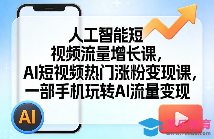 人工智能短视频流量增长课，AI短视频热门涨粉变现课，一部手机玩转AI流量变现-第1张图片-我要自学网