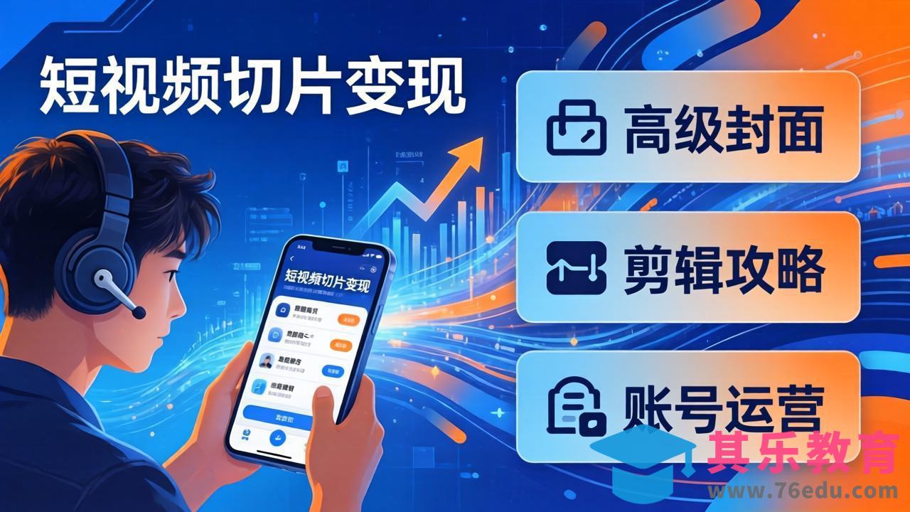 短视频切片变现速成班2.0：高级封面+剪辑攻略+账号运营，0基础小白快速入局副业-第1张图片-我要自学网