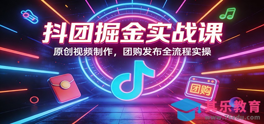 抖团掘金实战课：原创视频制作，团购发布全流程实操-第1张图片-我要自学网