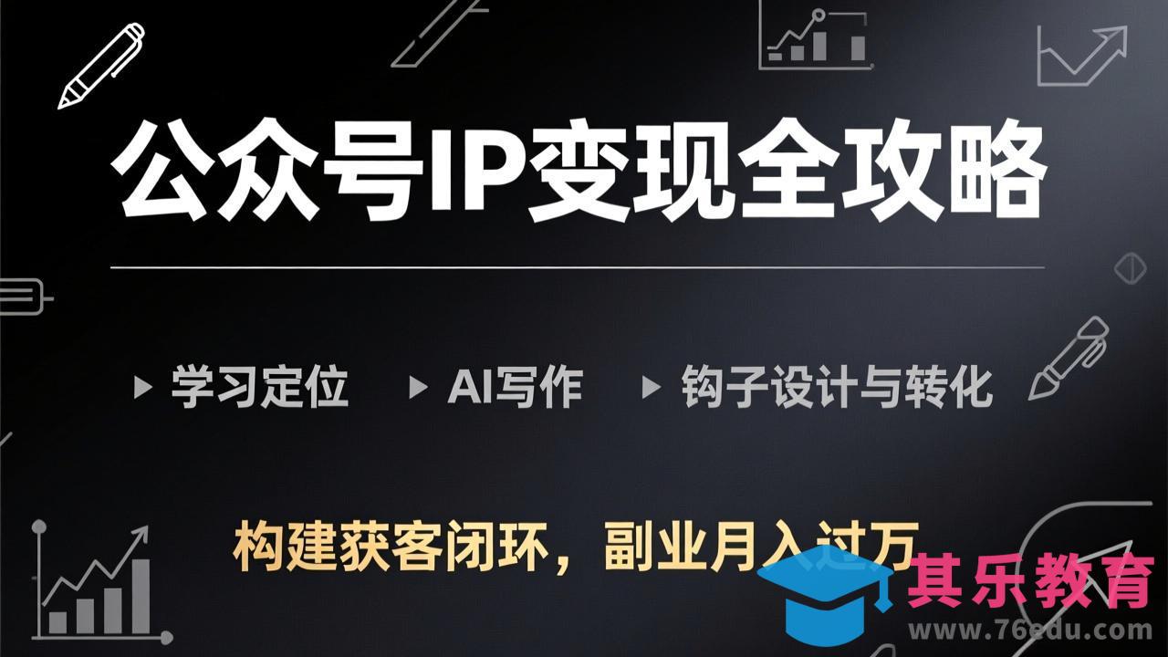 公众号IP变现全攻略-更新，学习定位、AI写作、钩子设计与转化，构建获客闭环，副业月入过万-第1张图片-我要自学网