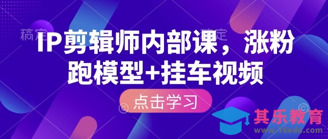 IP剪辑师内部课，涨粉跑模型+挂车视频(更新)-第1张图片-我要自学网