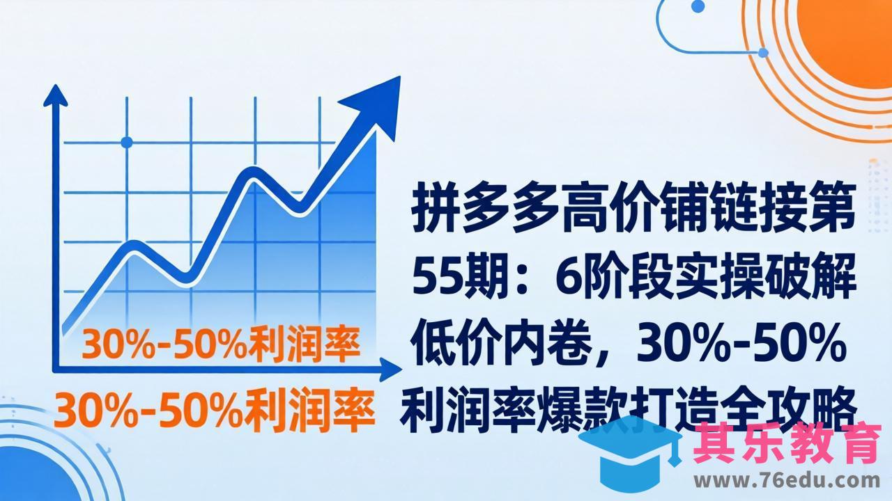 拼多多高价铺链接第55期：6阶段实操破解低价内卷，30%-50%利润率爆款打造全攻略-第1张图片-我要自学网