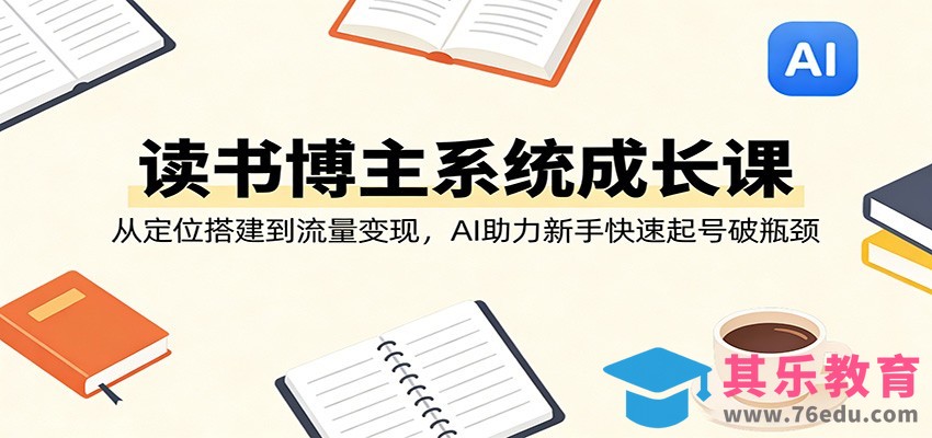 读书博主系统成长课：从定位搭建到流量变现，AI助力新手快速起号破瓶颈-第1张图片-我要自学网