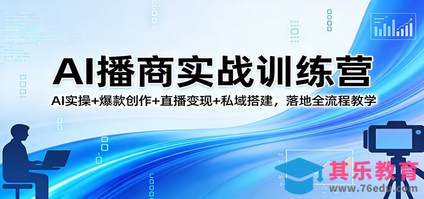 AI播商实战训练营：AI实操+爆款创作+直播变现+私域搭建，落地全流程教学-第1张图片-我要自学网
