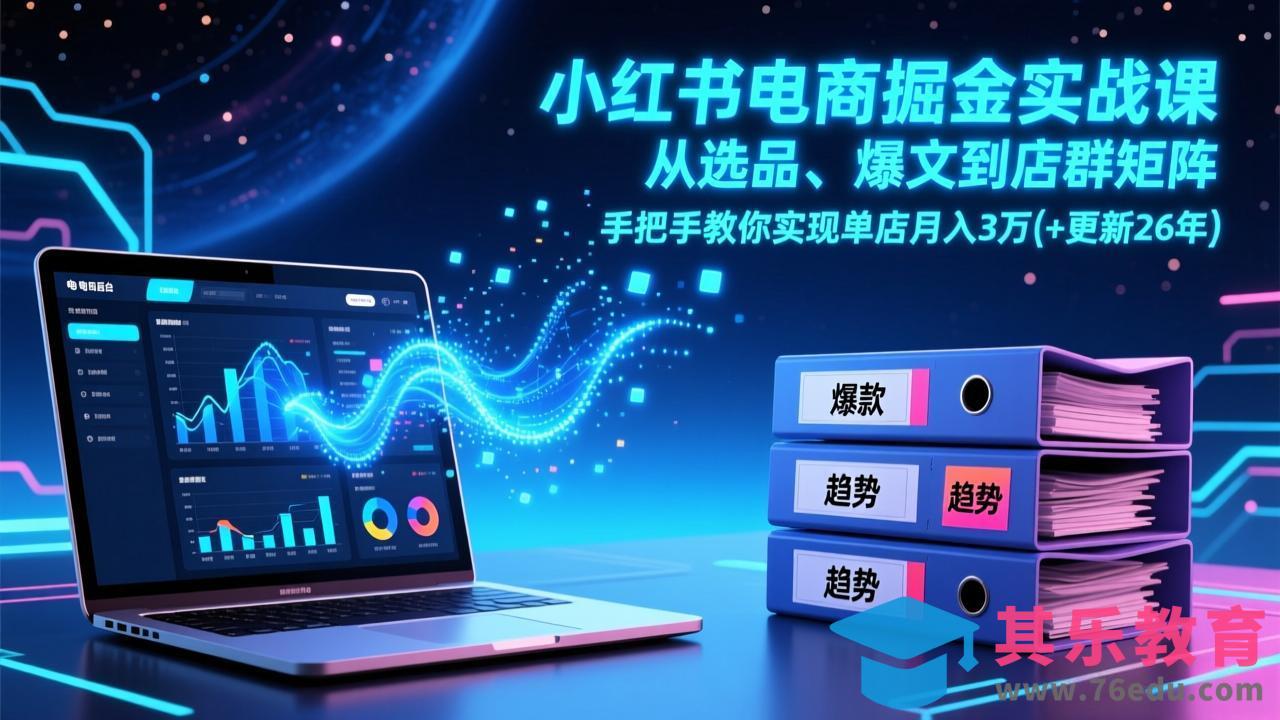 小红书电商掘金实战课，从选品、爆文到店群矩阵，手把手教你实现单店月入3万+(更新26年-第1张图片-我要自学网