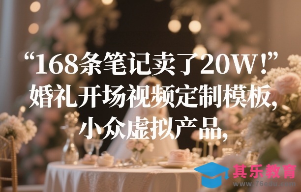 168条笔记卖了20W！婚礼开场视频定制模板，小众虚拟产品-第1张图片-我要自学网