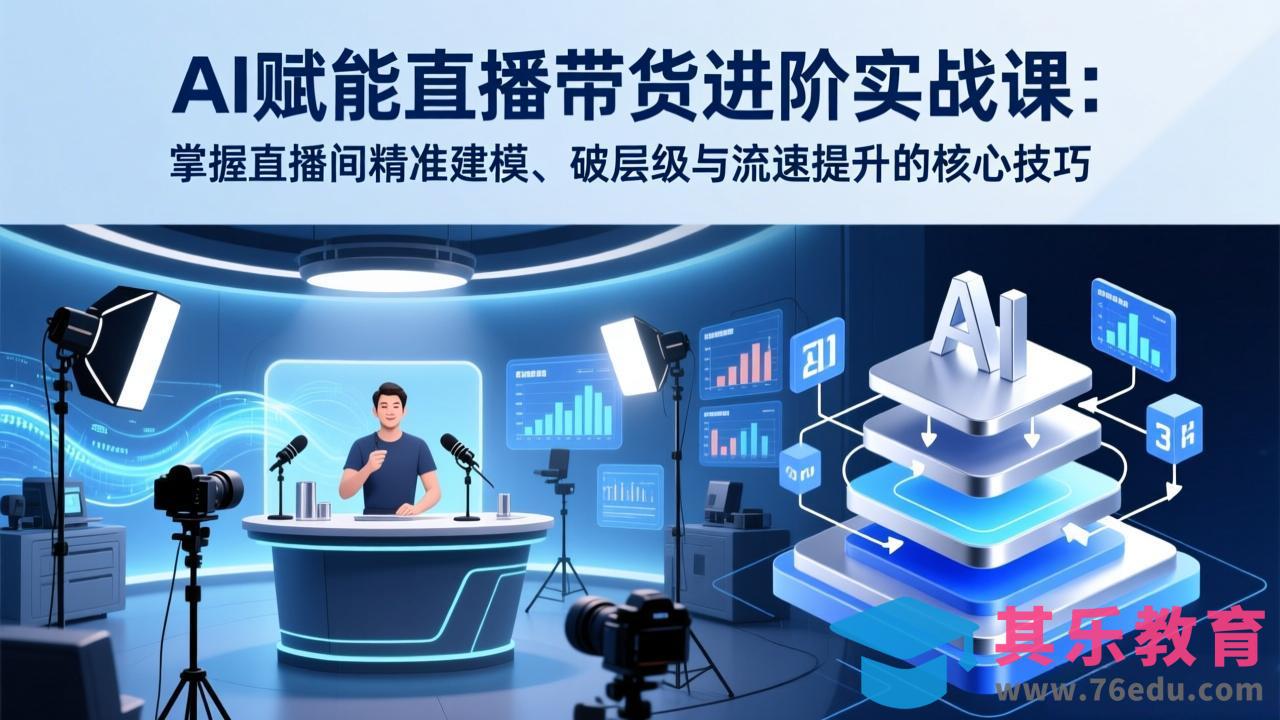 AI赋能直播带货进阶实战课：掌握直播间精准建模、破层级与流速提升的核心技巧-第1张图片-我要自学网