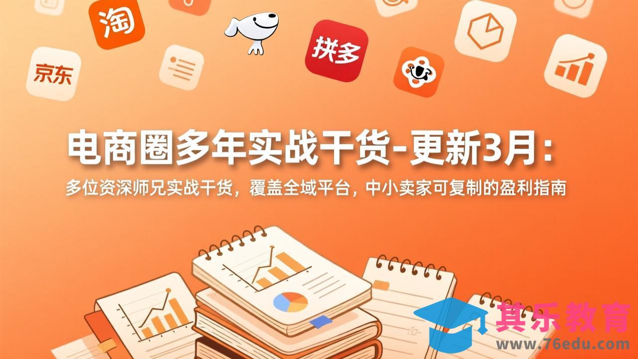 电商圈多年实战干货-更新3月：多位资深师兄实战干货，覆盖全域平台，中小卖家可复制的盈利指南-第1张图片-我要自学网