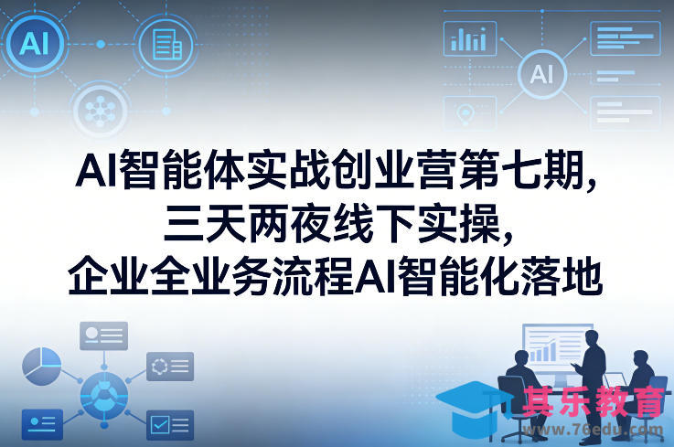 AI智能体实战创业营第七期，三天两夜线下实操，企业全业务流程AI智能化落地(26年1月20-22号)-第1张图片-我要自学网