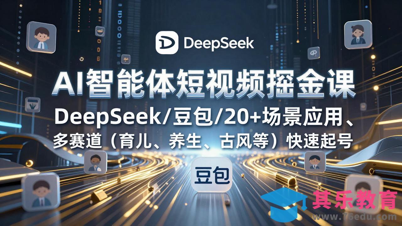 AI智能体短视频掘金课，DeepSeek/豆包/20+场景应用、多赛道(育儿、养生、古风等-第1张图片-我要自学网