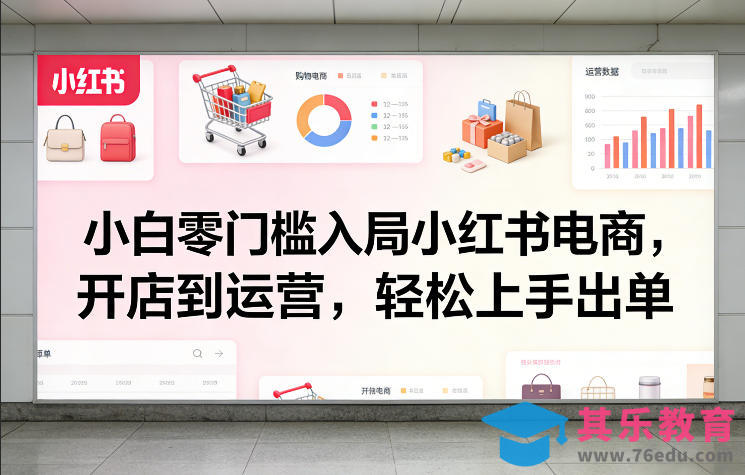 小白零门槛入局小红书电商，开店到运营，轻松上手出单-第1张图片-我要自学网