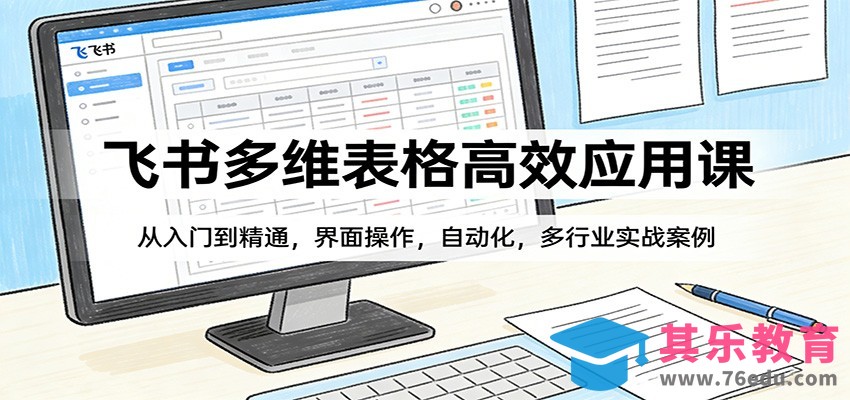 飞书多维表格高效应用课：从入门到精通，界面操作，自动化，多行业实战案例-第1张图片-我要自学网
