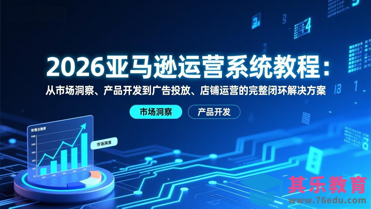 2026亚马逊运营系统教程：从市场洞察、产品开发到广告投放、店铺运营的完整闭环解决方案-第1张图片-我要自学网