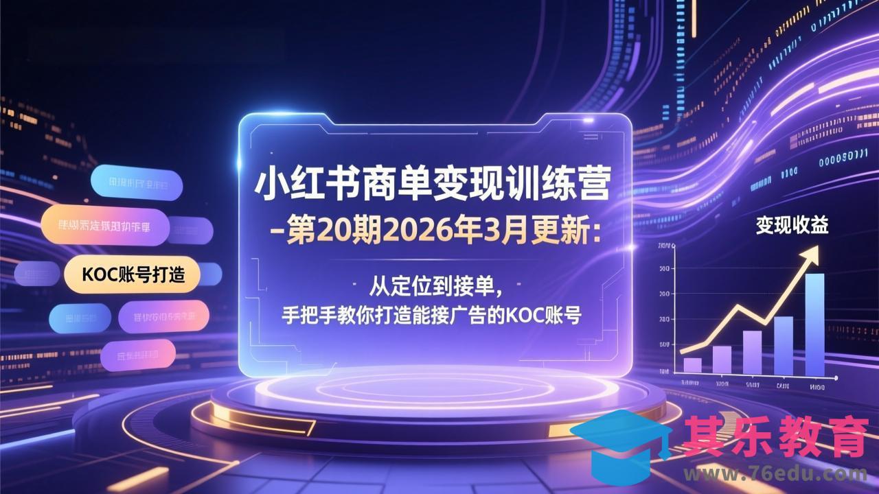 小红书商单变现训练营-第20期26年3月更新：从定位到接单，手把手教你打造能接广告的KOC账号-第1张图片-我要自学网