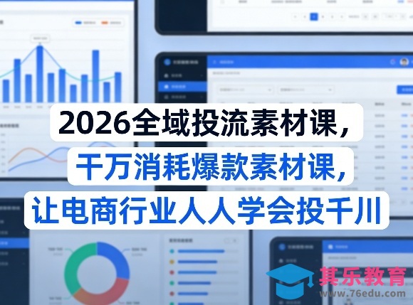 2026全域投流素材课，干万消耗爆款素材课，让电商行业人人学会投千川-第1张图片-我要自学网